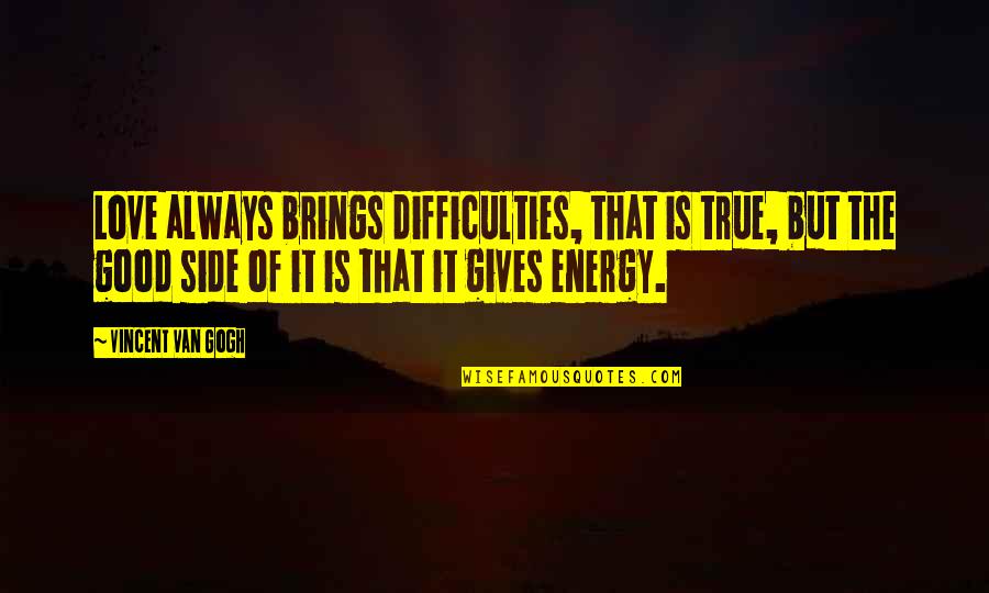 Good Energy Quotes By Vincent Van Gogh: Love always brings difficulties, that is true, but