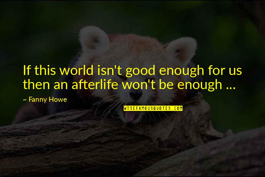 Good Enough Quotes By Fanny Howe: If this world isn't good enough for us