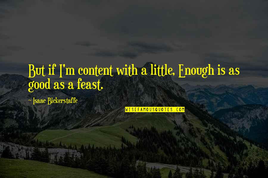 Good Enough Quotes By Isaac Bickerstaffe: But if I'm content with a little, Enough