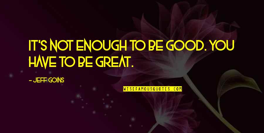 Good Enough Quotes By Jeff Goins: It's not enough to be good. You have