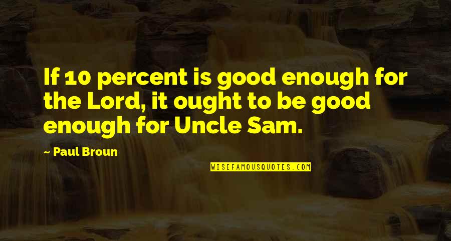 Good Enough Quotes By Paul Broun: If 10 percent is good enough for the