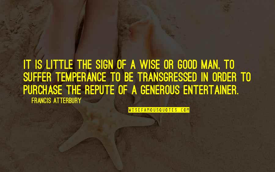 Good Entertainer Quotes By Francis Atterbury: It is little the sign of a wise Good Entertainer Quotes By Francis Atterbury: It is little the sign of a wise