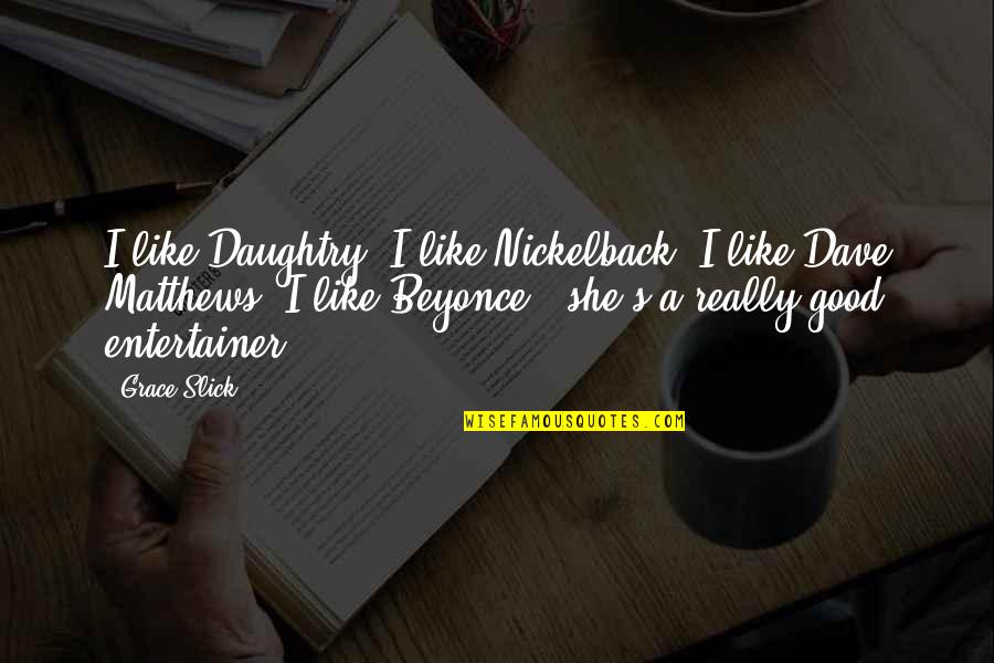 Good Entertainer Quotes By Grace Slick: I like Daughtry, I like Nickelback, I like Good Entertainer Quotes By Grace Slick: I like Daughtry, I like Nickelback, I like