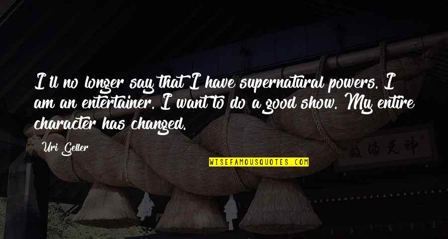 Good Entertainer Quotes By Uri Geller: I'll no longer say that I have supernatural Good Entertainer Quotes By Uri Geller: I'll no longer say that I have supernatural