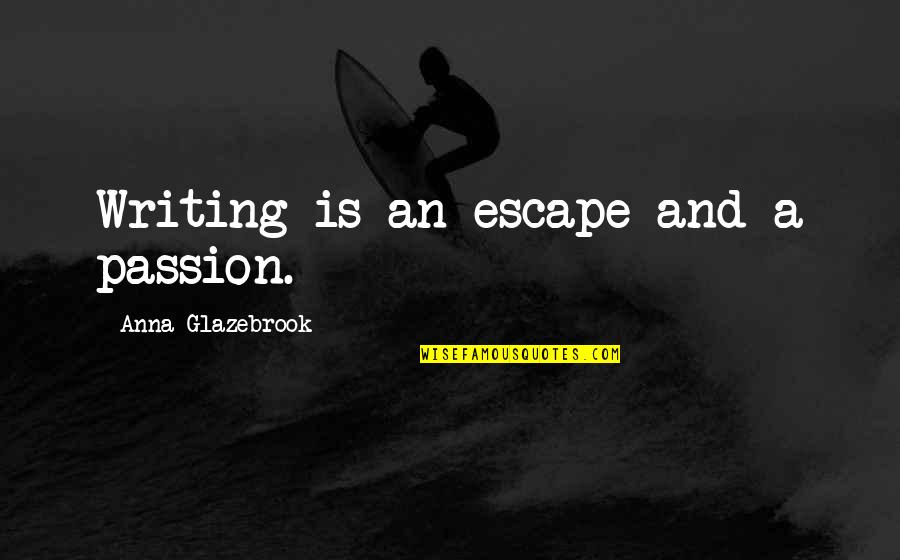 Good Entertaining Quotes By Anna Glazebrook: Writing is an escape and a passion.