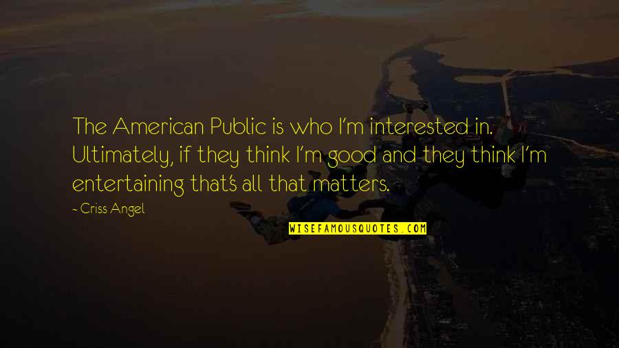 Good Entertaining Quotes By Criss Angel: The American Public is who I'm interested in.