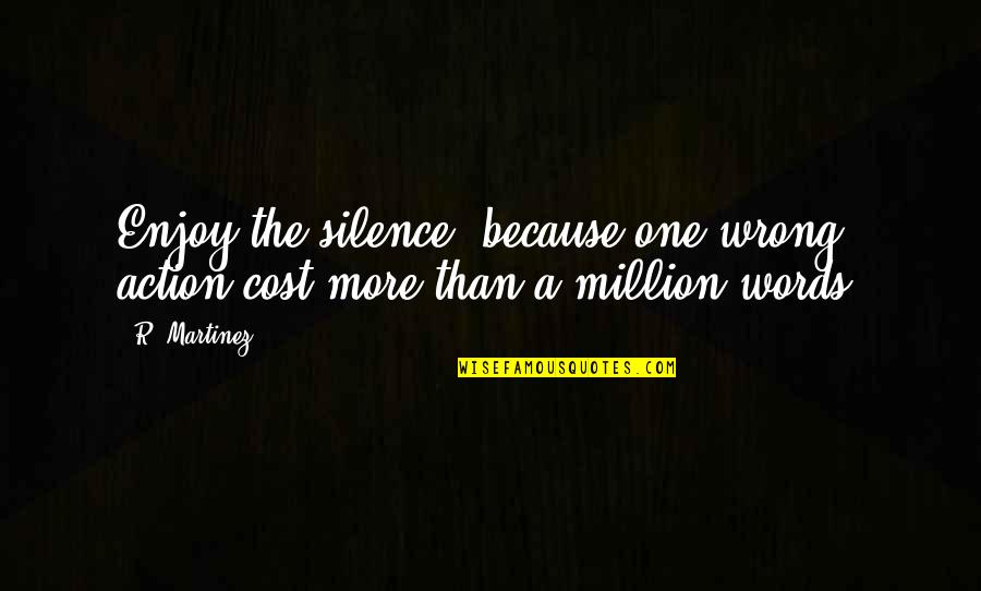 Good Entertaining Quotes By R. Martinez: Enjoy the silence, because one wrong action cost