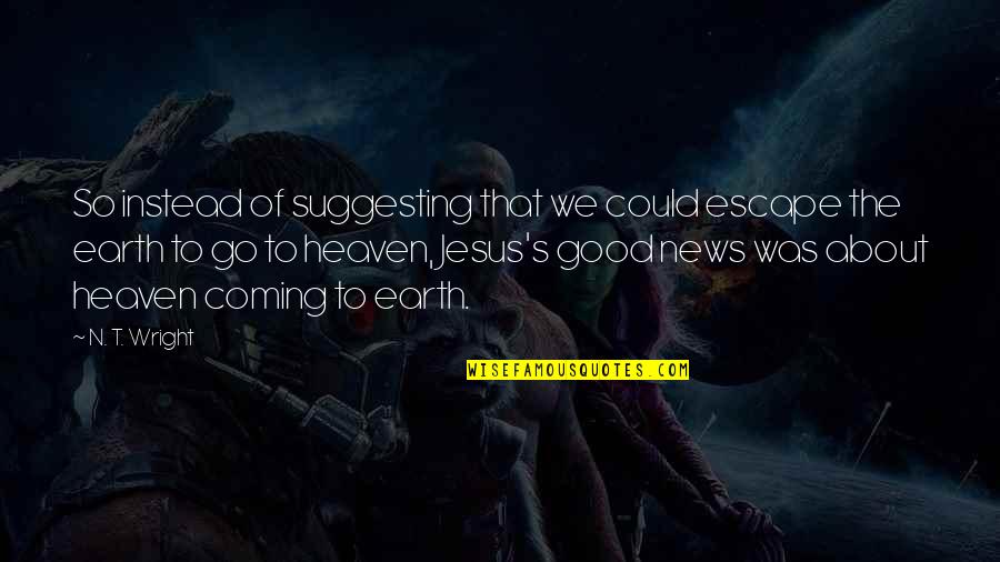 Good Escape Quotes By N. T. Wright: So instead of suggesting that we could escape Good Escape Quotes By N. T. Wright: So instead of suggesting that we could escape