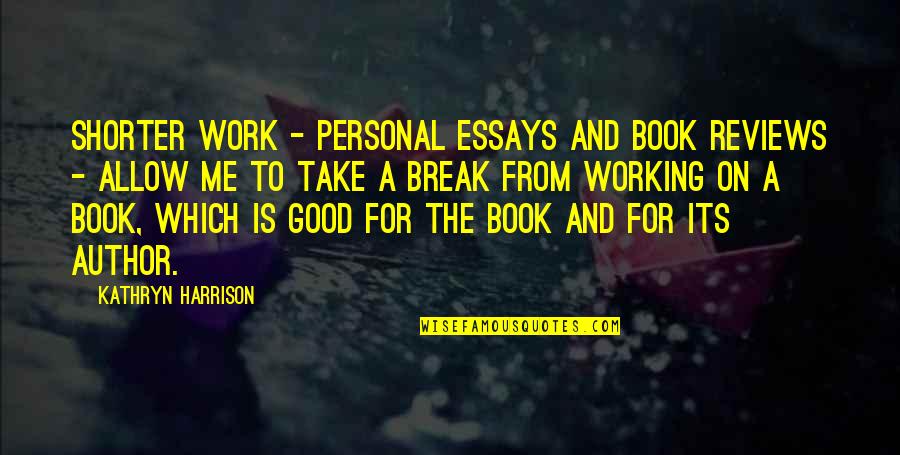 Good Essays Quotes By Kathryn Harrison: Shorter work - personal essays and book reviews