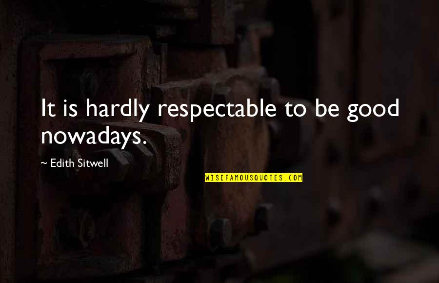 Good Ethics Quotes By Edith Sitwell: It is hardly respectable to be good nowadays.