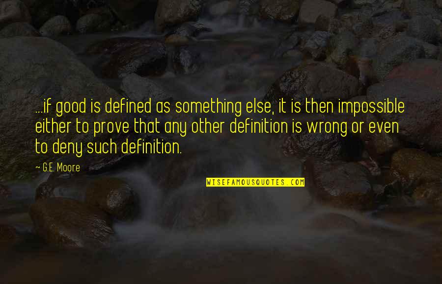 Good Ethics Quotes By G.E. Moore: ...if good is defined as something else, it