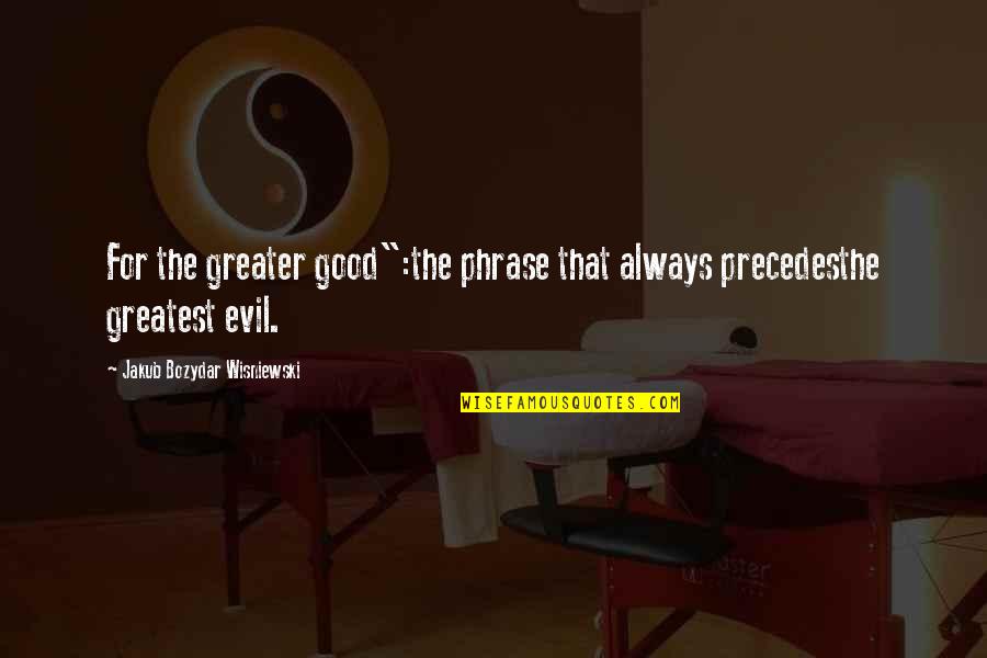 Good Ethics Quotes By Jakub Bozydar Wisniewski: For the greater good":the phrase that always precedesthe