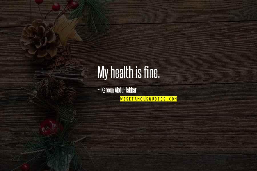 Good Eve Ensler Quotes By Kareem Abdul-Jabbar: My health is fine.
