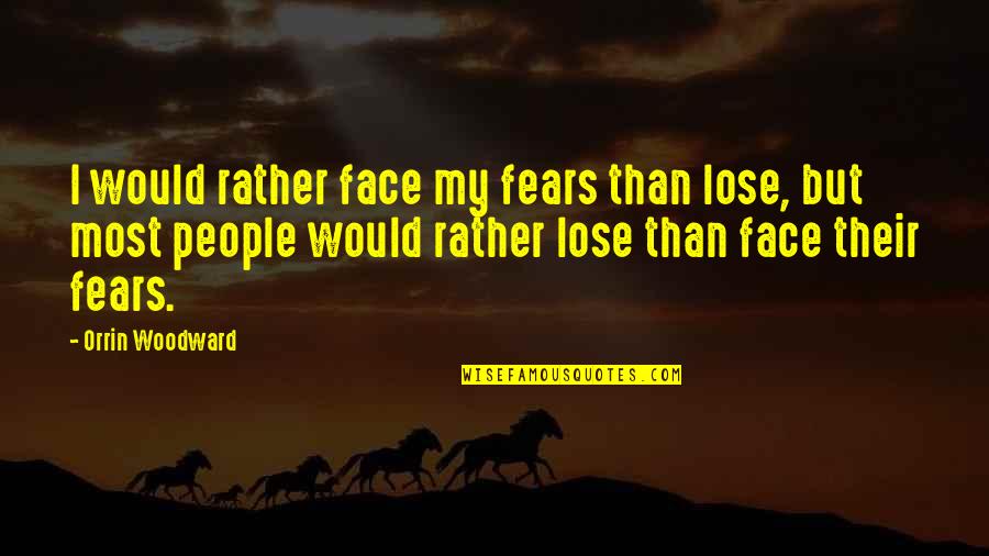 Good Evenimg Quotes By Orrin Woodward: I would rather face my fears than lose, Good Evenimg Quotes By Orrin Woodward: I would rather face my fears than lose,