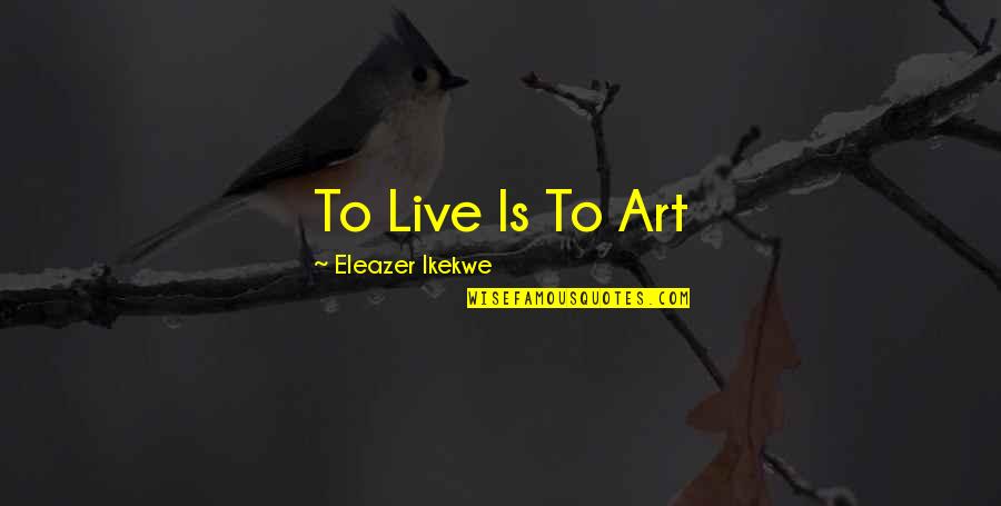 Good Evening Prayer Quotes By Eleazer Ikekwe: To Live Is To Art