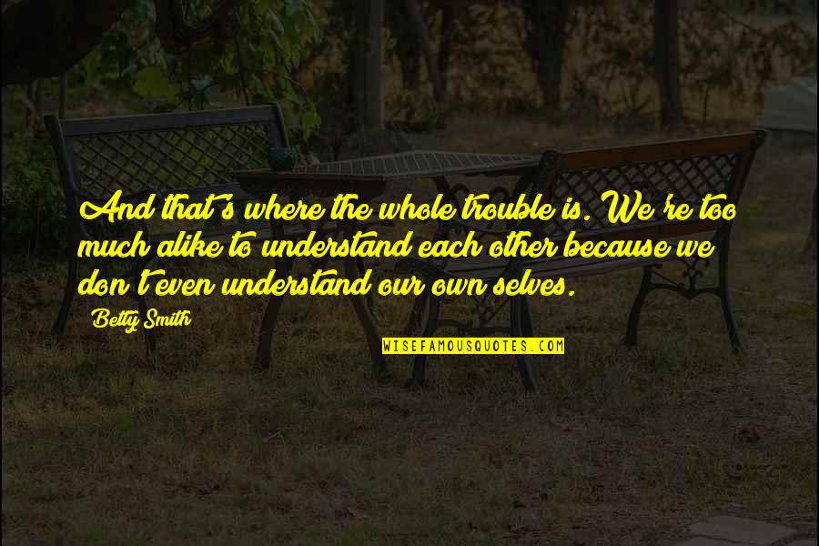 Good Evening Romantic Quotes By Betty Smith: And that's where the whole trouble is. We're Good Evening Romantic Quotes By Betty Smith: And that's where the whole trouble is. We're
