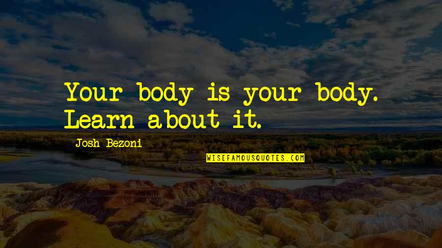 Good Evening Winter Quotes By Josh Bezoni: Your body is your body. Learn about it.