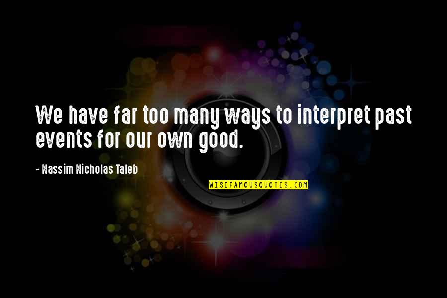 Good Events Quotes By Nassim Nicholas Taleb: We have far too many ways to interpret