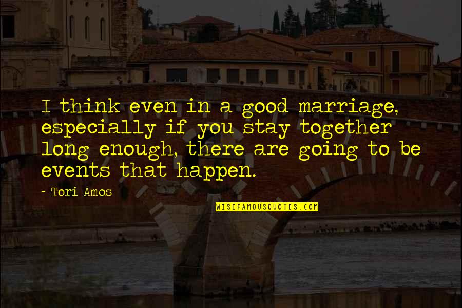 Good Events Quotes By Tori Amos: I think even in a good marriage, especially