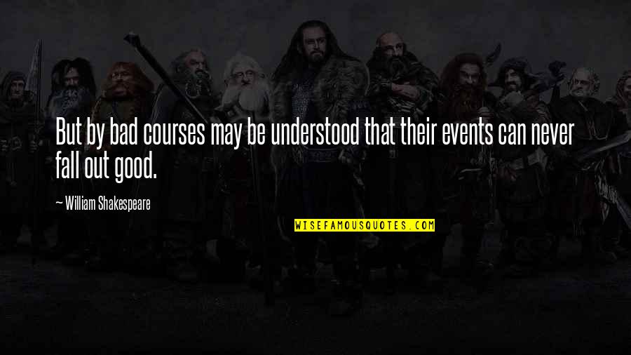 Good Events Quotes By William Shakespeare: But by bad courses may be understood that