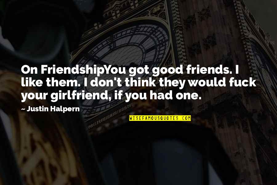 Good Ex Girlfriend Quotes By Justin Halpern: On FriendshipYou got good friends. I like them.