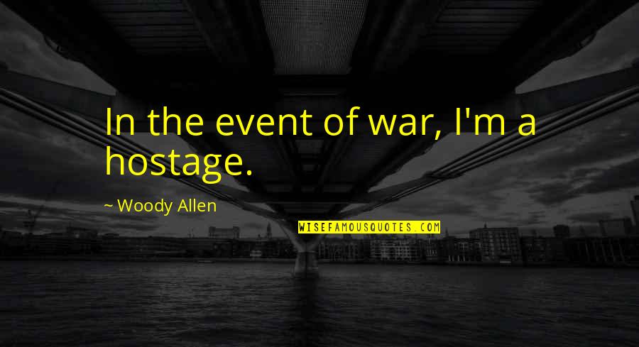 Good Examiner Quotes By Woody Allen: In the event of war, I'm a hostage.