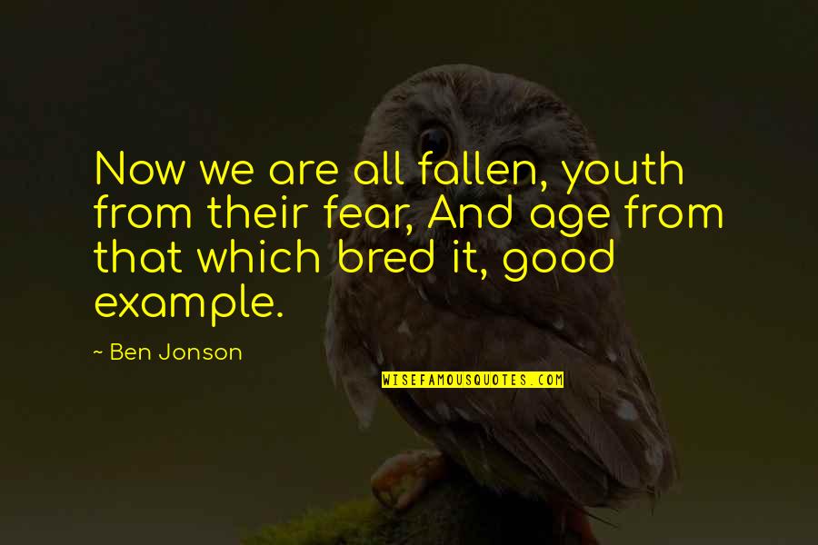 Good Example Quotes By Ben Jonson: Now we are all fallen, youth from their Good Example Quotes By Ben Jonson: Now we are all fallen, youth from their