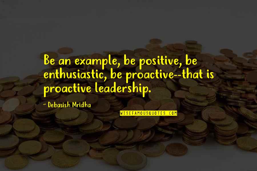 Good Example Quotes By Debasish Mridha: Be an example, be positive, be enthusiastic, be
