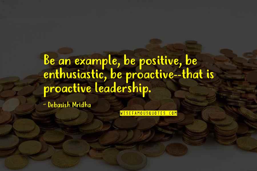 Good Example Quotes By Debasish Mridha: Be an example, be positive, be enthusiastic, be Good Example Quotes By Debasish Mridha: Be an example, be positive, be enthusiastic, be