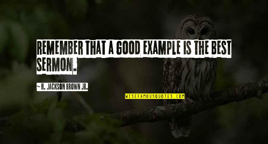 Good Example Quotes By H. Jackson Brown Jr.: Remember that a good example is the best