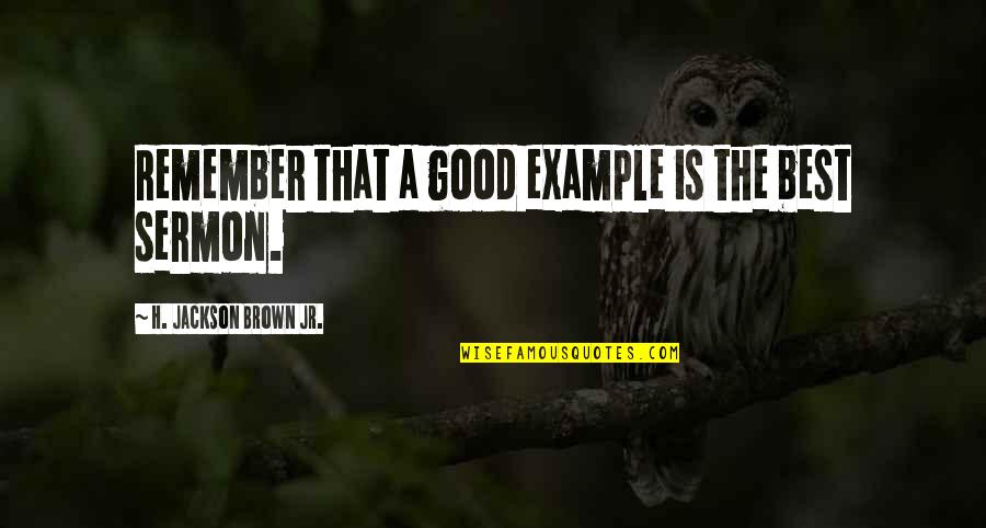 Good Example Quotes By H. Jackson Brown Jr.: Remember that a good example is the best Good Example Quotes By H. Jackson Brown Jr.: Remember that a good example is the best