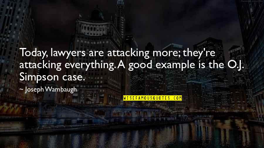 Good Example Quotes By Joseph Wambaugh: Today, lawyers are attacking more; they're attacking everything.