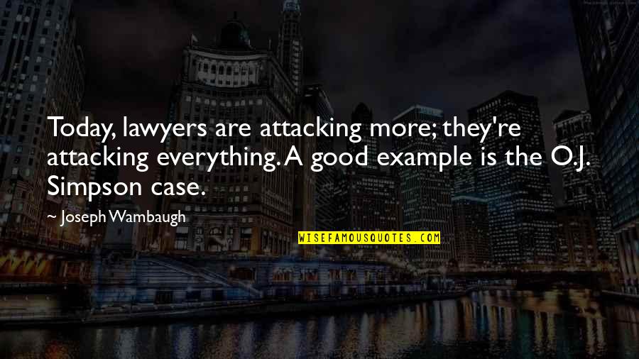 Good Example Quotes By Joseph Wambaugh: Today, lawyers are attacking more; they're attacking everything. Good Example Quotes By Joseph Wambaugh: Today, lawyers are attacking more; they're attacking everything.