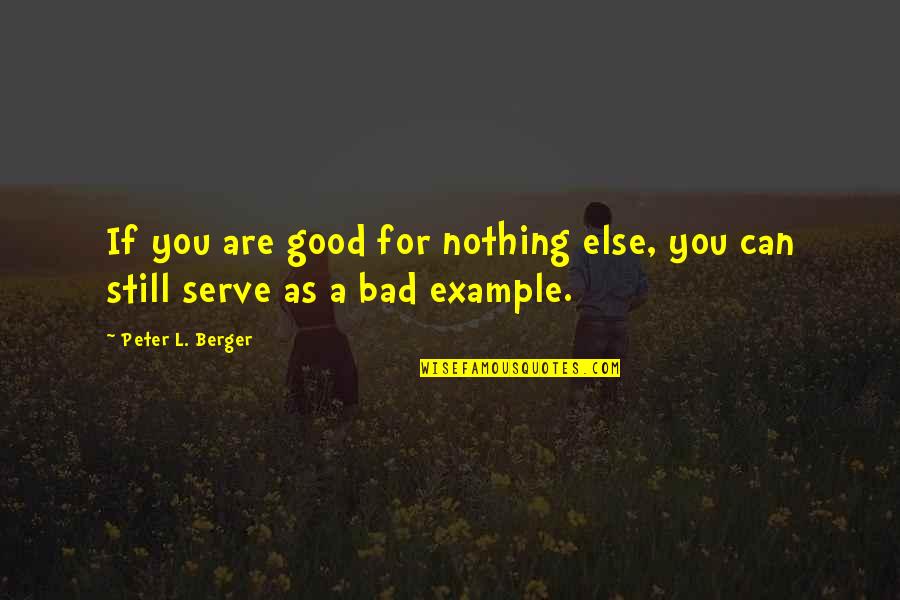 Good Example Quotes By Peter L. Berger: If you are good for nothing else, you