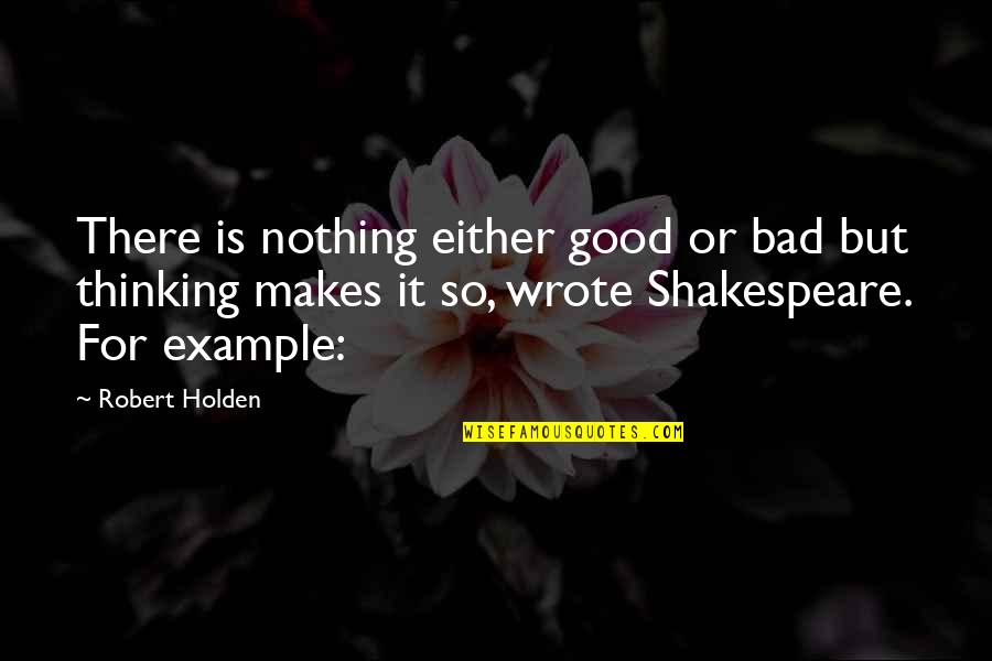 Good Example Quotes By Robert Holden: There is nothing either good or bad but