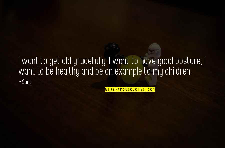 Good Example Quotes By Sting: I want to get old gracefully. I want
