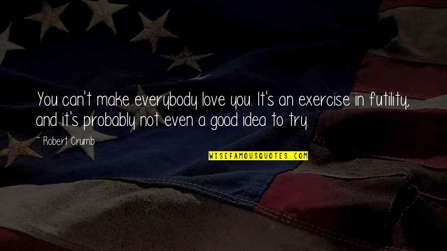 Good Exercise Quotes By Robert Crumb: You can't make everybody love you. It's an