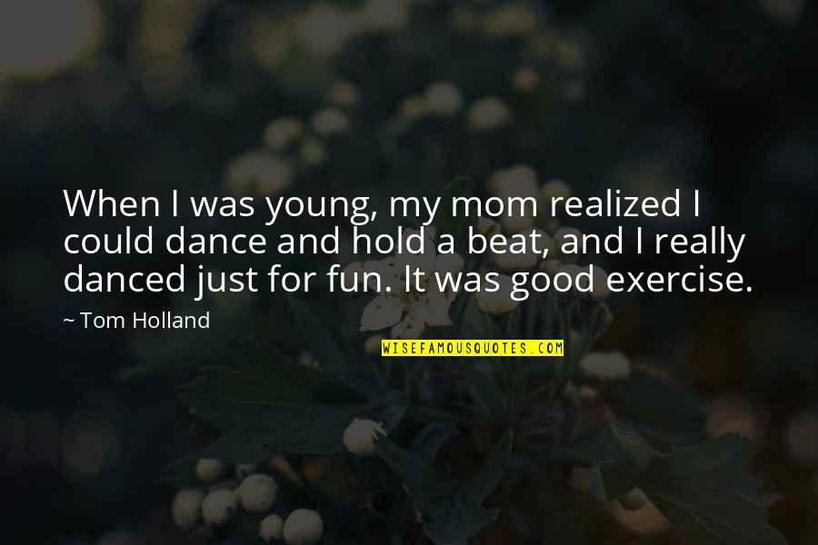 Good Exercise Quotes By Tom Holland: When I was young, my mom realized I