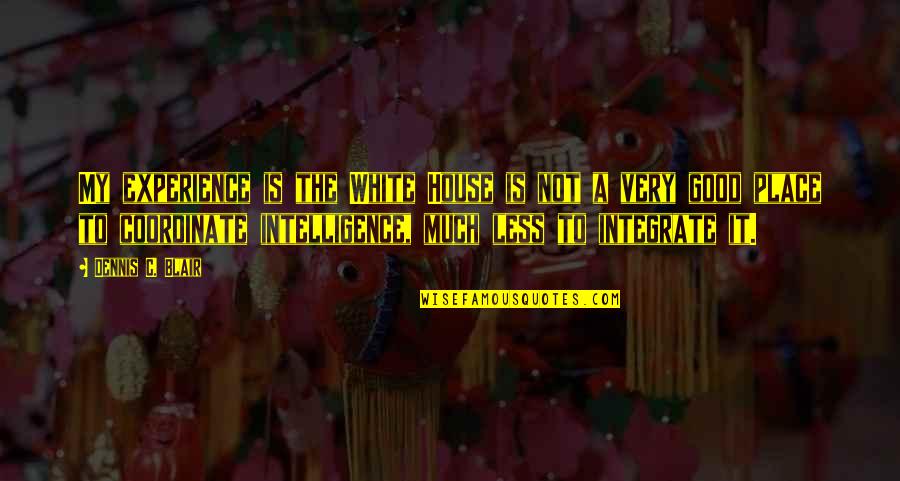 Good Experience Quotes By Dennis C. Blair: My experience is the White House is not Good Experience Quotes By Dennis C. Blair: My experience is the White House is not