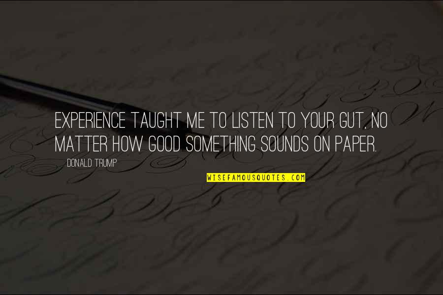 Good Experience Quotes By Donald Trump: Experience taught me to listen to your gut, Good Experience Quotes By Donald Trump: Experience taught me to listen to your gut,