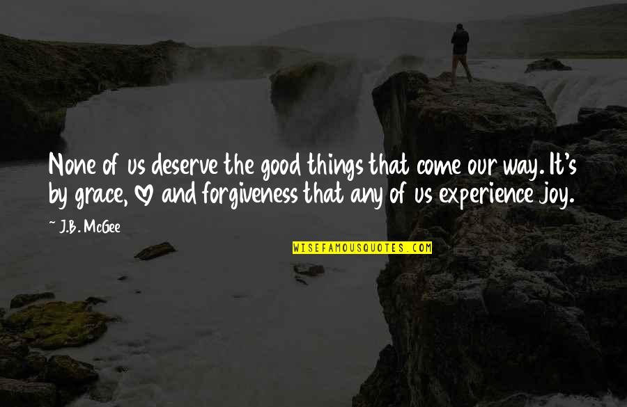 Good Experience Quotes By J.B. McGee: None of us deserve the good things that Good Experience Quotes By J.B. McGee: None of us deserve the good things that