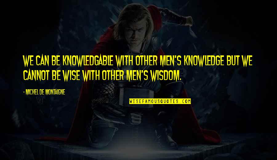 Good Expository Quotes By Michel De Montaigne: We can be knowledgable with other men's knowledge