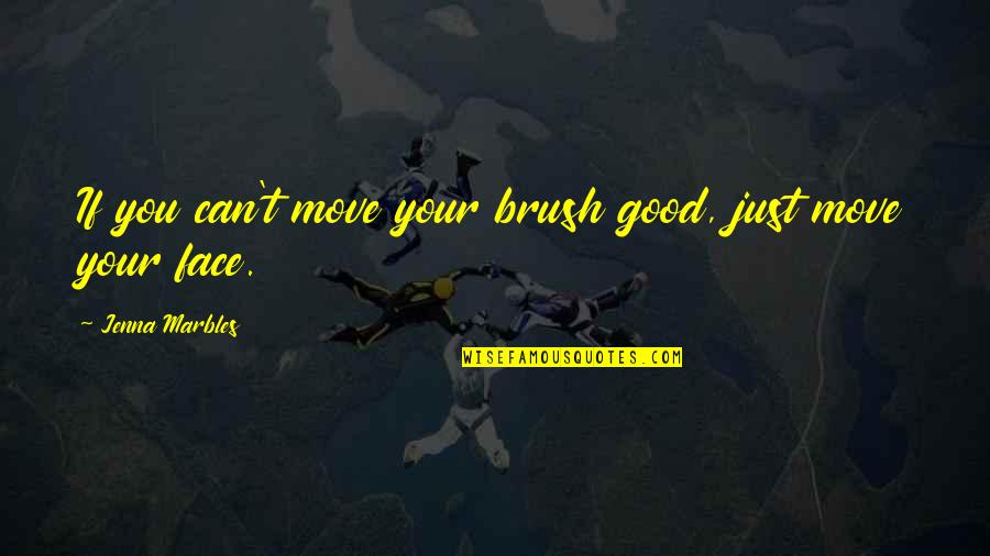 Good Face Quotes By Jenna Marbles: If you can't move your brush good, just Good Face Quotes By Jenna Marbles: If you can't move your brush good, just
