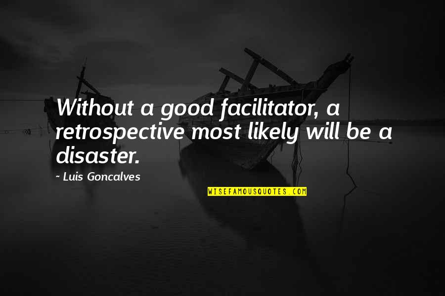 Good Facilitator Quotes By Luis Goncalves: Without a good facilitator, a retrospective most likely