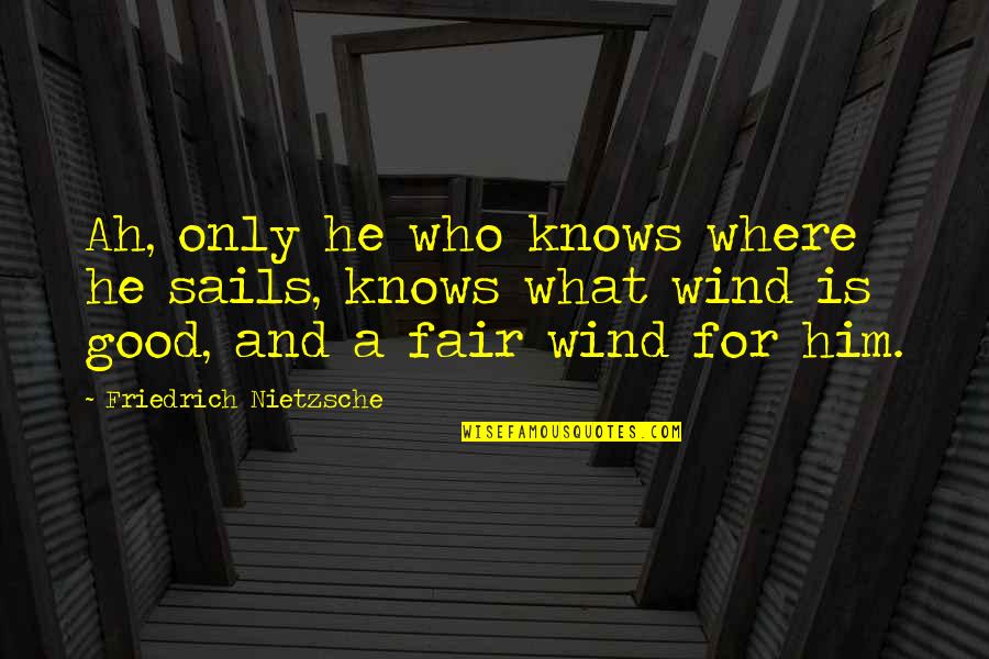 Good Fair Quotes By Friedrich Nietzsche: Ah, only he who knows where he sails,