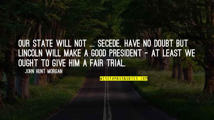 Good Fair Quotes By John Hunt Morgan: Our state will not ... secede. Have no