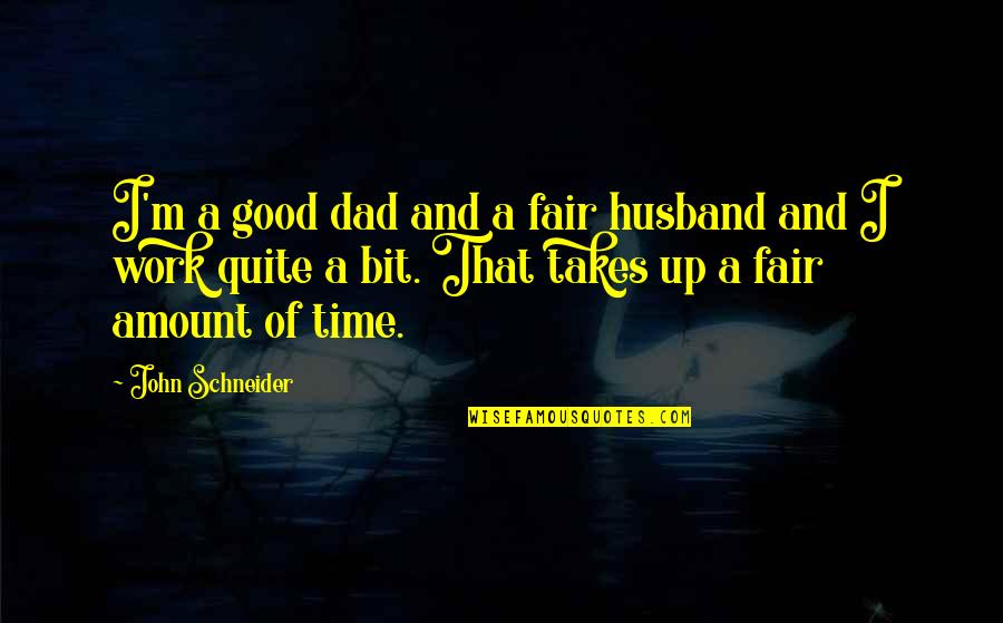 Good Fair Quotes By John Schneider: I'm a good dad and a fair husband