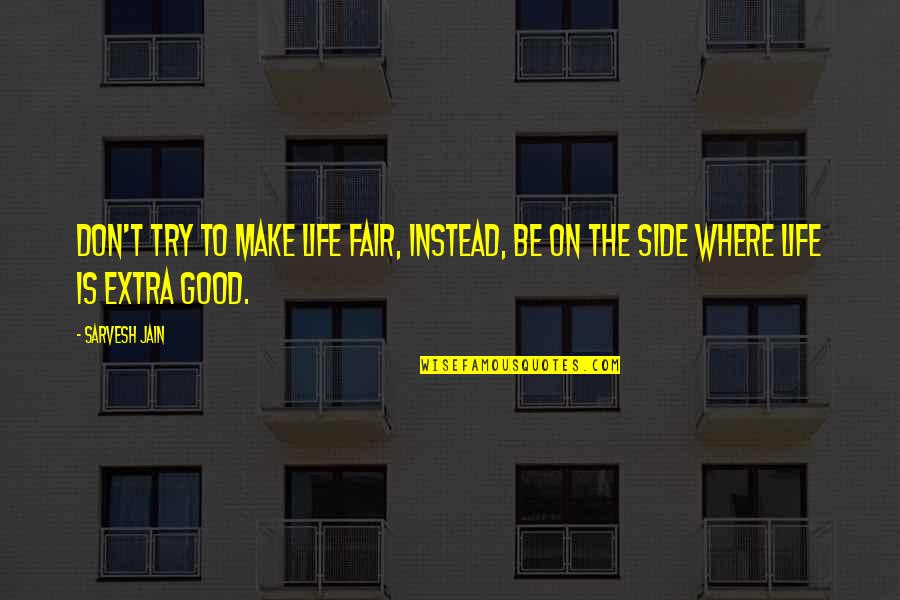 Good Fair Quotes By Sarvesh Jain: Don't try to make life fair, instead, be