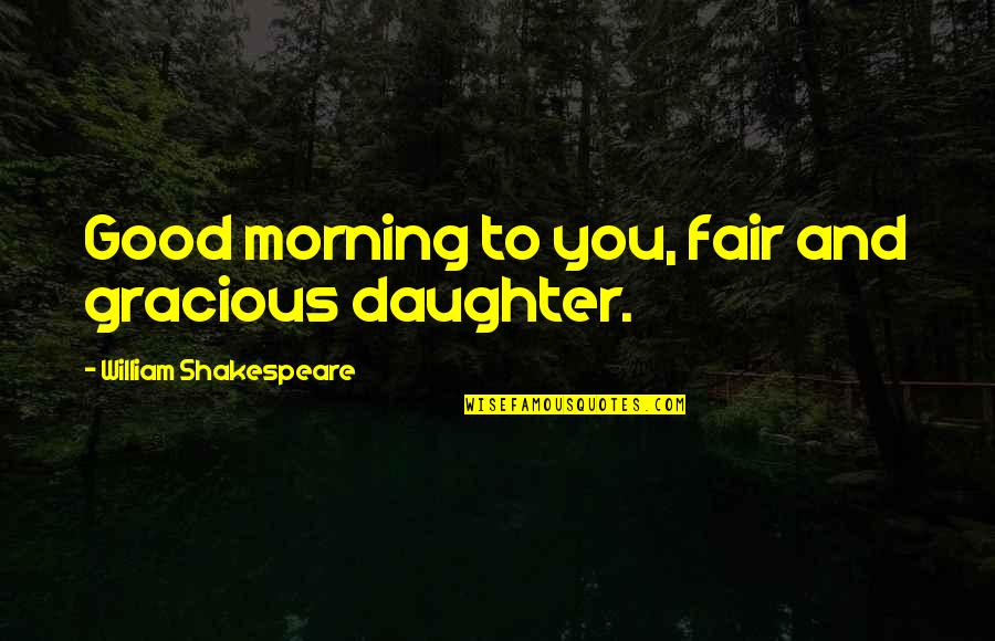 Good Fair Quotes By William Shakespeare: Good morning to you, fair and gracious daughter.