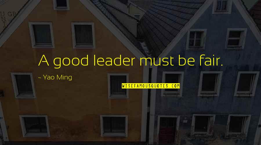Good Fair Quotes By Yao Ming: A good leader must be fair.